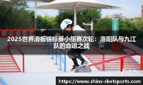 2025世界滑板锦标赛小组赛次轮：洛阳队与九江队的命运之战